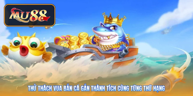 Thử thách vua bắn cá gắn thành tích cùng từng thứ hạng